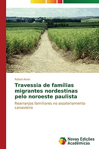 Ler Travessia de famílias migrantes nordestinas pelo noroeste paulista: Rearranjos familiares no assalariamento canavieiro, do autor Aroni Rafael
