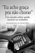 Ler "Eu acho graça pra não chorar":: um estudo sobre saúde mental no trabalho, do autor Ana Carolina Secco de Andrade Mélou