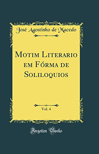 Ler Motim Literario em Fórma de Soliloquios, Vol. 4 (Classic Reprint), do autor José Agostinho de Macedo Ler Motim Literario em Fórma de Soliloquios, Vol. 4 (Classic Reprint), do autor José Agostinho de Macedo