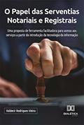 Ler O Papel das Serventias Notariais e Registrais: uma proposta de ferramenta facilitadora para acesso aos serviços a partir da introdução da tecnologia da informação, do autor Valdecir Rodrigues Vieira