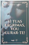 Ler LIVRO VI TUAS LÁGRIMAS, VOU CURAR-TE, do autor ROBERTO TANNUS