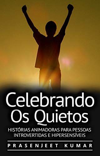 Ler Celebrando Os Quietos: Histórias Animadoras Para Pessoas Introvertidas E Hipersensíveis (A Fênix Quieta), do autor Prasenjeet Kumar