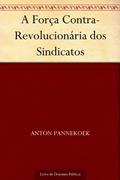 Ler A Força Contra-Revolucionária dos Sindicatos, do autor Anton Pannekoek Ler A Força Contra-Revolucionária dos Sindicatos, do autor Anton Pannekoek