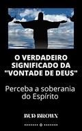 Ler O VERDADEIRO SIGNIFICADO DA "VONTADE DE DEUS": Perceba a soberania do Espírito, do autor Bud Brown