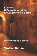 Ler O amor (In)condicional de Deus: primeira parte (vivendo o amor) (Portuguese Edition), do autor Walter Kruse