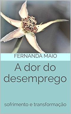 A dor do desemprego: sofrimento e transformação, do autor Fernanda Maio