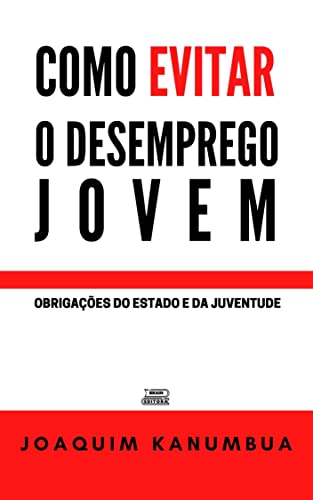 Ler COMO EVITAR O DESEMPREGO JOVEM: Obrigações do Estado e da Juventude, do autor Joaquim Kanumbua