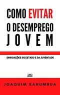 Ler COMO EVITAR O DESEMPREGO JOVEM: Obrigações do Estado e da Juventude, do autor Joaquim Kanumbua