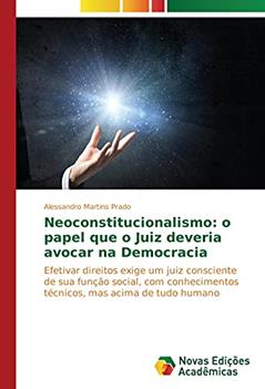 Neoconstitucionalismo: o papel que o Juiz deveria avocar na Democracia: Efetivar direitos exige um juiz consciente de sua função social, com conhecimentos técnicos, mas acima de tudo humano, do autor Alessandro Martins Prado