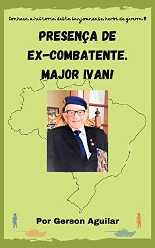 Ler Presença de Ex-Combatente. Major Ivan! (Romances Biográficos dos Melhores Seres Humanos! Livro 1), do autor Gerson Aguilar Ler Presença de Ex-Combatente. Major Ivan! (Romances Biográficos dos Melhores Seres Humanos! Livro 1), do autor Gerson Aguilar