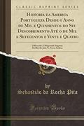 Ler Historia da America Portugueza Desde o Anno de Mil e Quinhentos do Seu Descobrimento Até o de Mil e Setecentos e Vinte e Quatro: Offerecida A ... Rei D. João V, Nosso Senhor (Classic Reprint), do autor Sebastião da Rocha Pita Ler Historia da America Portugueza Desde o Anno de Mil e Quinhentos do Seu Descobrimento Até o de Mil e Setecentos e Vinte e Quatro: Offerecida A ... Rei D. João V, Nosso Senhor (Classic Reprint), do autor Sebastião da Rocha Pita