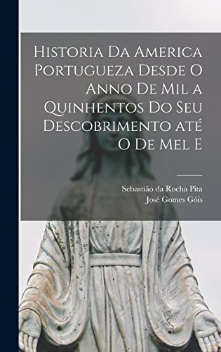 Ler Historia da America portugueza desde o anno de mil a quinhentos do seu descobrimento até o de mel e, do autor Sebastião Da Rocha Pita; José Gomes Góis