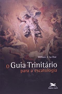 O guia trinitário para a escatologia, do autor William J. La Due