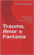 Ler Trauma, Amor e Fantasia: História lógica da teorização do inconsciente na obra de Freud, do autor Franklin Goldgrub