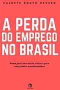 Ler A Perda do Emprego no Brasil: Notas para uma teoria crítica e para uma prática transformadora, do autor Valdete Souto Severo