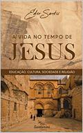 Ler A vida no tempo de Jesus : Educação, cultura, sociedade e religião, do autor Éder Santos