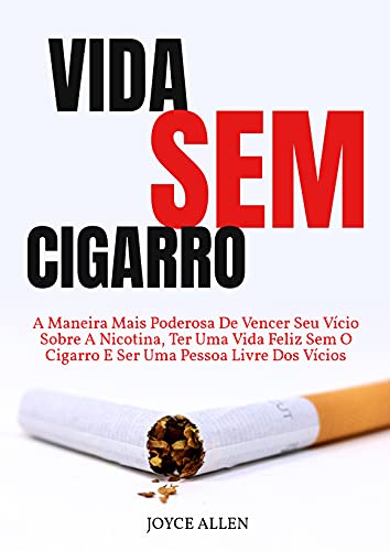 Ler Vida Sem Cigarro: A Maneira Mais Poderosa De Vencer Seu Vício Sobre A Nicotina, Ter Uma Vida Feliz Sem O Cigarro E Ser Uma Pessoa Livre Dos Vícios, do autor Joyce Allen