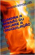 Ler CUMPRA A MISSÃO OU ENCARE A ANIQUILAÇÃO, do autor VANDER GONÇALVES Ler CUMPRA A MISSÃO OU ENCARE A ANIQUILAÇÃO, do autor VANDER GONÇALVES