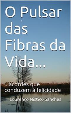 O Pulsar das Fibras da Vida...: ...acordes que conduzem à felicidade, do autor Lourenço Nisticò Sanches