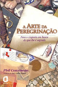 A arte da peregrinação: para o viajante em busca do que lhe é sagrado, do autor Phil Cousineau