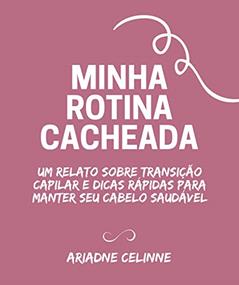 Minha Rotina Cacheada: Um relato sobre transição capilar e dicas rápidas para manter seu cabelo saudável, do autor Ariadne Celinne de Souza e Silva