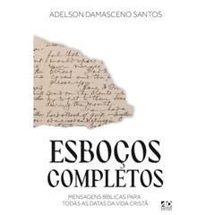Esboços Completos: Mensagens Bíblicas para Todas as Datas da Vida Cristã, do autor Adelson Damasceno Santos