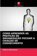 Ler COMO APRENDER AS PRÁTICAS DE ORGANIZAÇÃO FECHAM A CRIAÇÃO DE CONHECIMENTO, do autor Débora Blackman