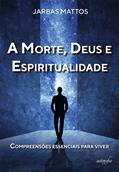 Ler A Morte, Deus e Espiritualidade: Compreensões Essenciais Para Viver, do autor Jarbas Mattos Ler A Morte, Deus e Espiritualidade: Compreensões Essenciais Para Viver, do autor Jarbas Mattos