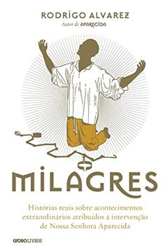 Milagres: Histórias reais sobre acontecimentos extraordinários atribuídos à intervenção de Nossa Senhora Aparecida, do autor Rodrigo Alvarez