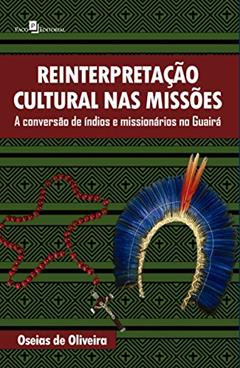 Reinterpretação Cultural nas Missões: a Conversão de índios e Missionários no Guairá, do autor Oseias De Oliveira