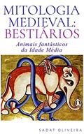 Ler Mitologia Medieval: Bestiários: Animais fantásticos da Idade Média, do autor Sadat Oliveira