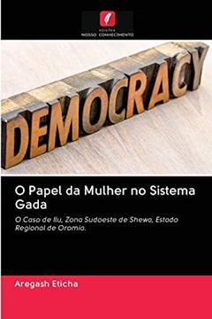 O Papel da Mulher no Sistema Gada: O Caso de Ilu, Zona Sudoeste de Shewa, Estado Regional de Oromia., do autor Aregash Eticha