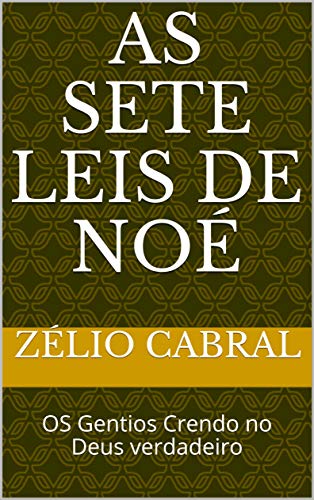 Ler AS SETE LEIS DE NOÉ: OS Gentios Crendo no Deus verdadeiro, do autor ZÉLIO CABRAL