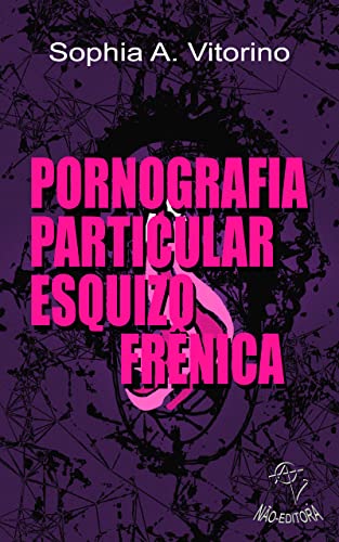 Ler Pornografia Particular Esquizofrênica, do autor Sophia A. Vitorino