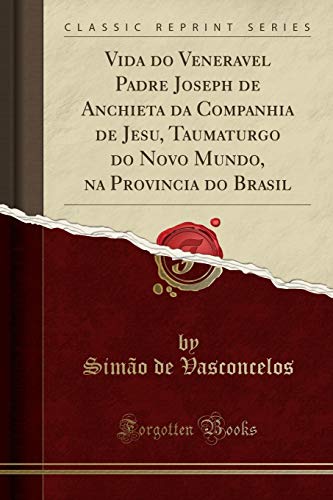 Ler Vida do Veneravel Padre Joseph de Anchieta da Companhia de Jesu, Taumaturgo do Novo Mundo, na Provincia do Brasil (Classic Reprint), do autor Simão de Vasconcelos