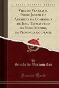 Ler Vida do Veneravel Padre Joseph de Anchieta da Companhia de Jesu, Taumaturgo do Novo Mundo, na Provincia do Brasil (Classic Reprint), do autor Simão de Vasconcelos Ler Vida do Veneravel Padre Joseph de Anchieta da Companhia de Jesu, Taumaturgo do Novo Mundo, na Provincia do Brasil (Classic Reprint), do autor Simão de Vasconcelos