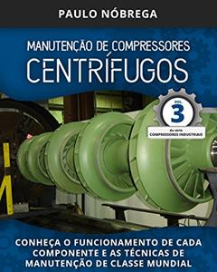 MANUTENÇÃO DE COMPRESSORES CENTRÍFUGOS: Conheça o funcionamento de cada componente e as técnicas de manutenção de classe mundial (Compressores Industriais Livro 3), do autor Paulo Roberto Leite Nobrega