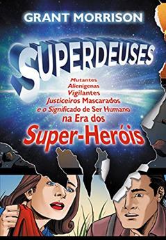 Superdeuses: Mutantes, Alienígenas, Vigilantes, Justiceiros Mascarados e o Significado de ser Humano na era dos Super-heróis, do autor Grant Morrison