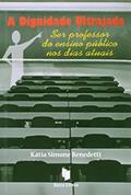 Ler A Dignidade Ultrajada. Ser Professor do Ensino Público nos Dias Atuais, do autor Katia Simone Benedetti