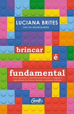 Brincar é fundamental: Como entender o neurodesenvolvimento e resgatar a importância do brincar durante a primeira infância, do autor Luciana Brites
