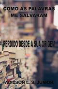 Ler COMO AS PALAVRAS ME SALVARAM: I - PERDIDO DESDE A SUA ORIGEM, do autor Adilson Junior