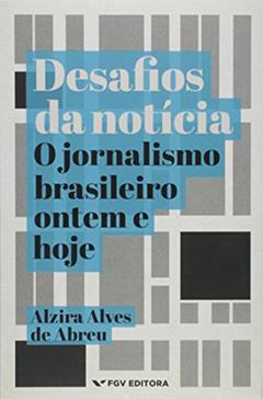 Desafios da Notícia: o Jornalismo Brasileiro Ontem e Hoje, do autor Alzira Alves De Abreu