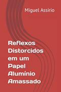 Ler Reflexos Distorcidos em um Papel Alumínio Amassado (Portuguese Edition), do autor Miguel Assírio Ler Reflexos Distorcidos em um Papel Alumínio Amassado (Portuguese Edition), do autor Miguel Assírio