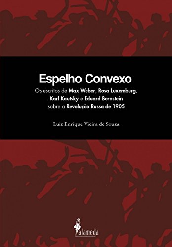 Ler Espelho Convexo: os Escritos de Max Weber, Rosa Luxemburg, Karl Kautsky e Eduard Bernstein Sobre a Revolução Russa de 1905, do autor Luiz Enrique Vieira de Souza