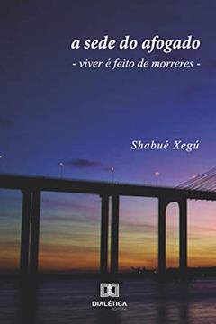 A sede do afogado: viver é feito de morreres, do autor Shabué Xegú
