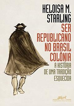 Ser republicano no Brasil colônia: A história de uma tradição esquecida, do autor Heloisa Murgel Starling
