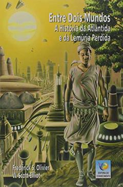 Entre Dois Mundos - a História de Atlântida e da Lemúria Perdida, do autor Frederick S. Olivier