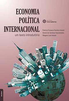 Economia política internacional:: um texto introdutório, do autor Patricia Fonseca Ferreira Arienti; Daniel De Santana Vasconcelos; Wagner Leal Arienti