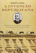 Ler A Invenção Republicana: Campos Sales, as Bases e a Decadência da Primeira República Brasileira, do autor Renato Lessa