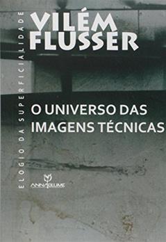 O Universo das Imagens Técnicas. Elogio da Superficialidade, do autor Vilém Flusser
